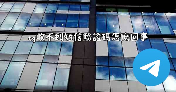 tg收不到短信驗證碼怎麼回事