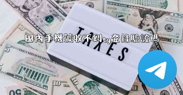 <b>國內手機號收不到tg登錄驗證碼</b>