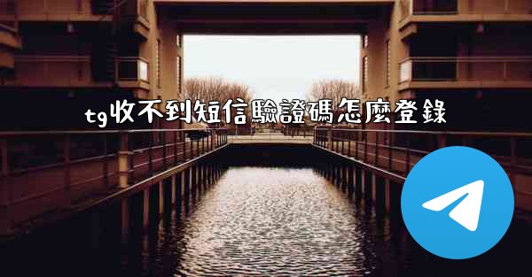 tg收不到短信驗證碼怎麼登錄