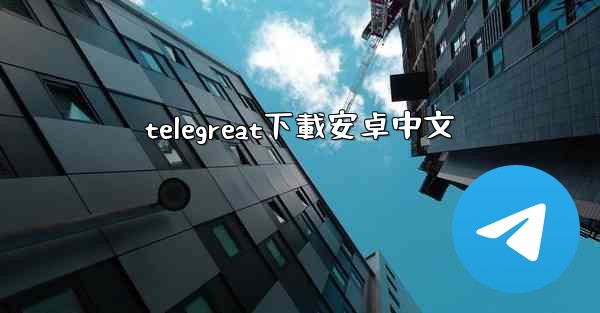 telegreat下載安卓中文