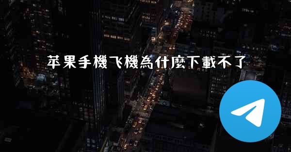 苹果手機飞機為什麼下載不了
