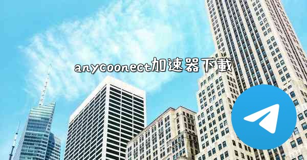 <b>anycoonect加速器下載</b>