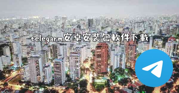 telegarm安卓安裝包軟件下載