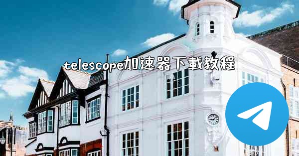 telescope加速器下載教程