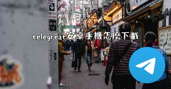 telegreat安卓手機怎麼下載