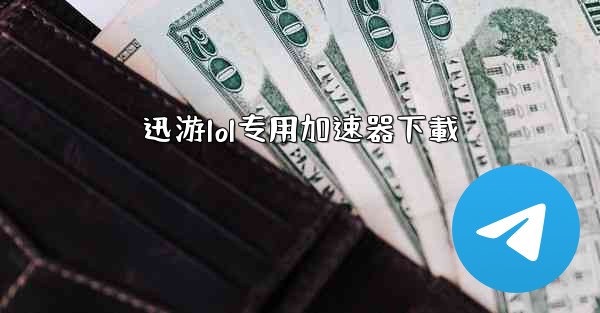 迅游lol专用加速器下載