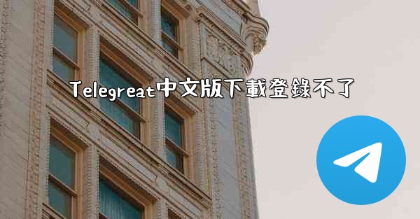 Telegreat中文版下載登錄不了