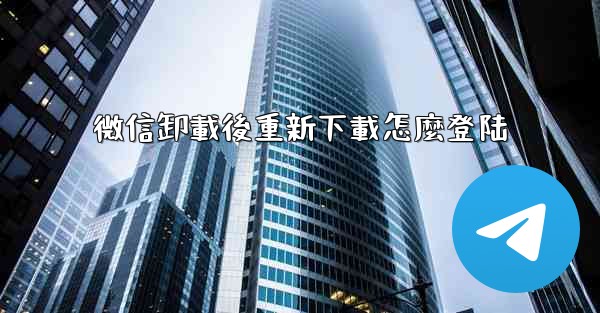 <b>微信卸載後重新下載怎麼登陆</b>