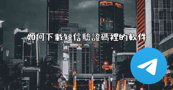 如何下載短信驗證碼裡的軟件