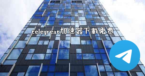telegreat加速器下載免费