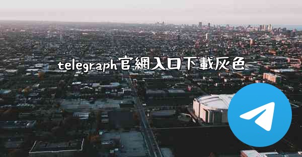 telegraph官網入口下載灰色