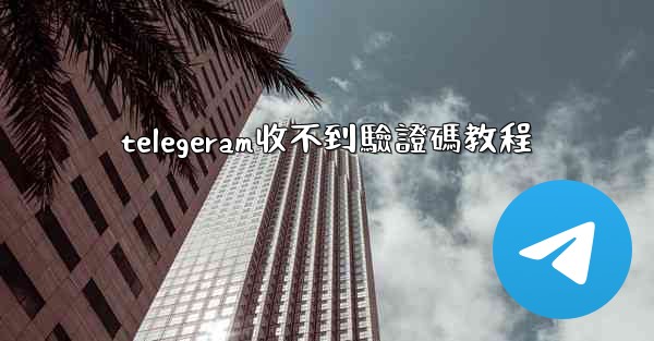 telegeram收不到驗證碼教程