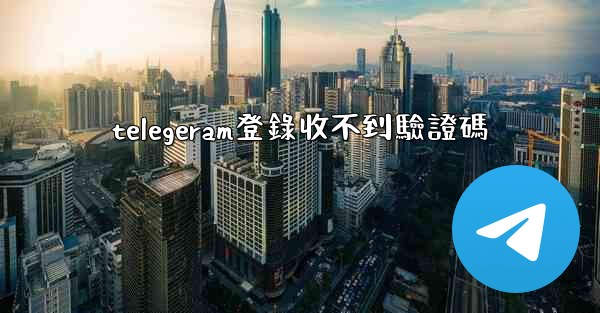 telegeram登錄收不到驗證碼
