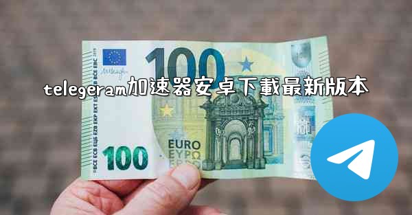 telegeram加速器安卓下載最新版本