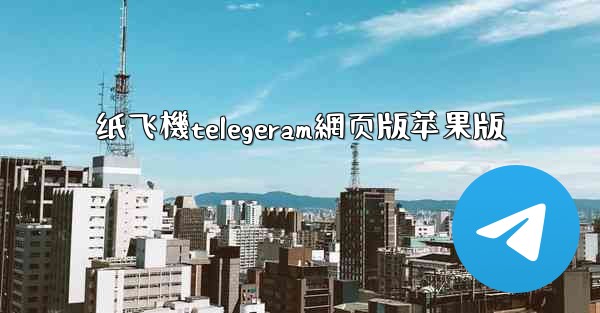 纸飞機telegeram網页版苹果版