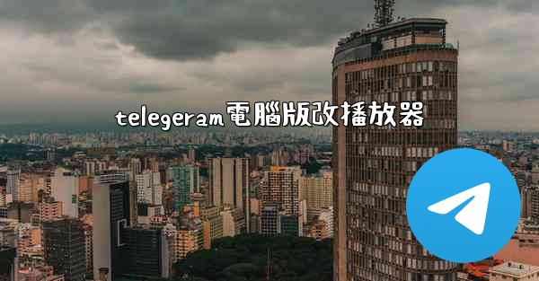 <b>telegeram電腦版改播放器</b>