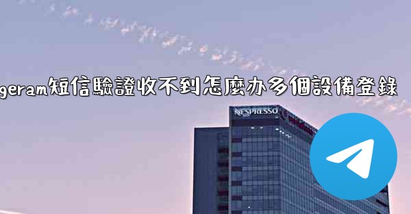 telegeram短信驗證收不到怎麼办多個設備登錄