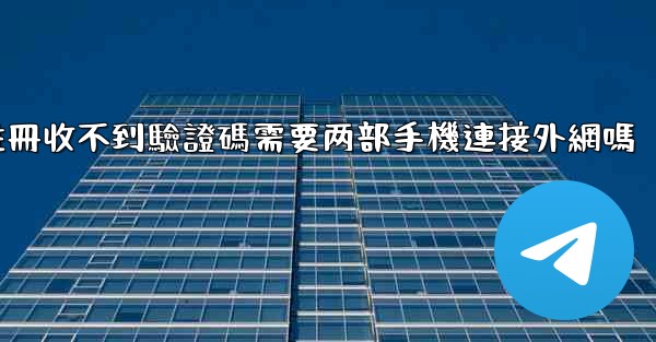telegeram註冊收不到驗證碼需要两部手機連接外網嗎