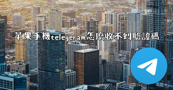 苹果手機telegeram怎麼收不到驗證碼