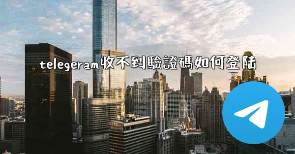 telegeram收不到驗證碼如何登陆