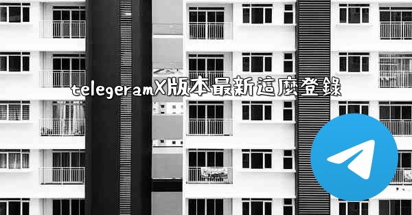 telegeramX版本最新這麼登錄