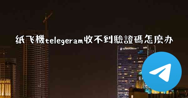<b>纸飞機telegeram收不到驗證碼怎麼办</b>