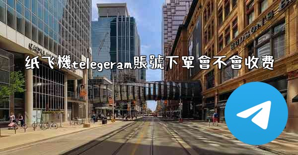 <b>纸飞機telegeram賬號下單會不會收费</b>