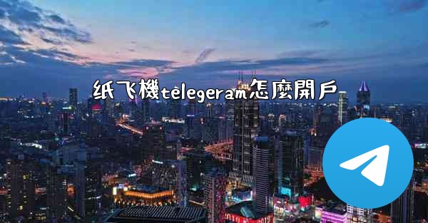 纸飞機telegeram怎麼開戶