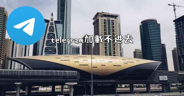 telegram加載不进去