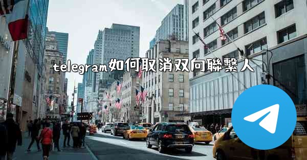 telegram如何取消双向聯繫人