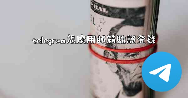 telegram怎麼用邮箱驗證登錄