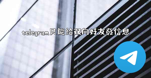 telegram只能给双向好友發信息