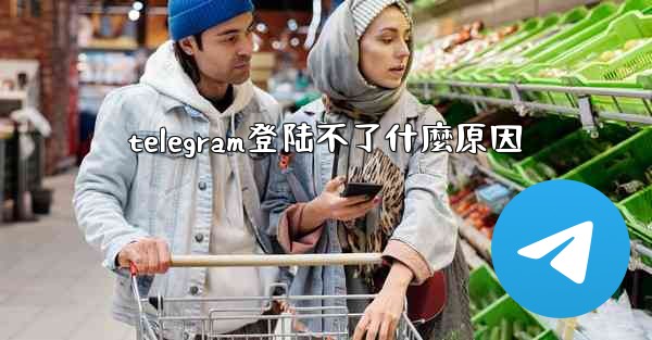 <b>telegram登陆不了什麼原因</b>