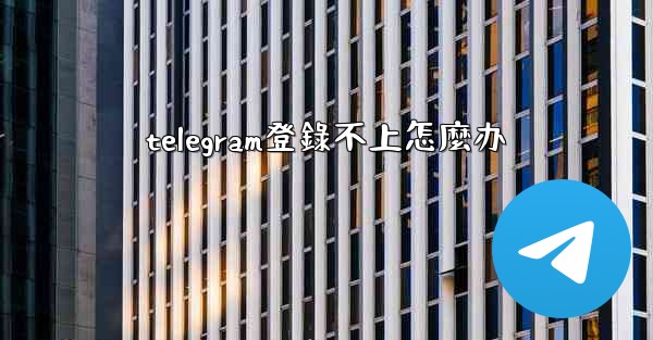 <b>telegram登錄不上怎麼办</b>