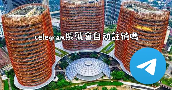 telegram賬號會自动註销嗎