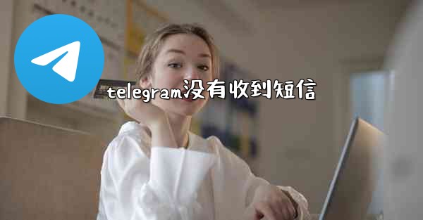telegram没有收到短信