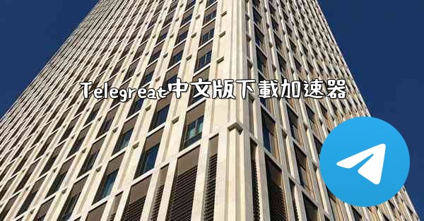 Telegreat中文版下載加速器
