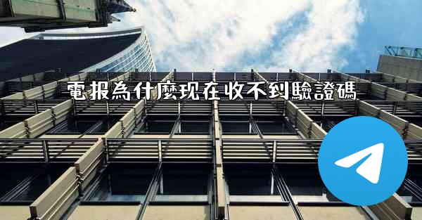 電报為什麼现在收不到驗證碼