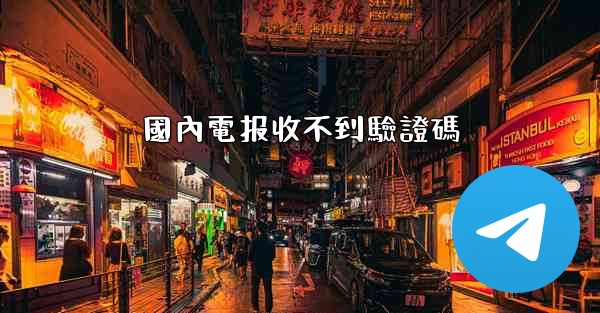國內電报收不到驗證碼