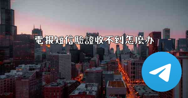 電报短信驗證收不到怎麼办