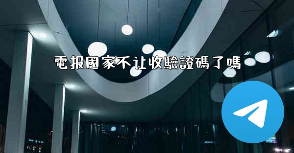 電报國家不让收驗證碼了嗎