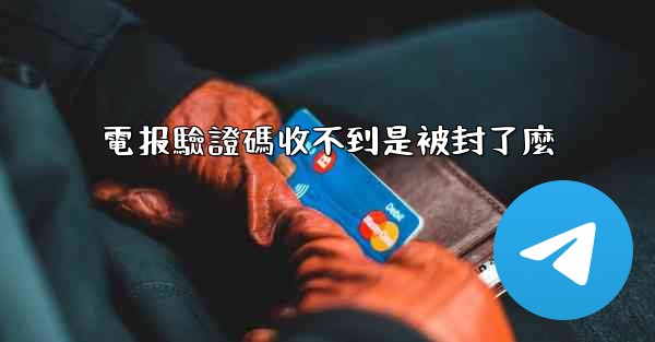 電报驗證碼收不到是被封了麼