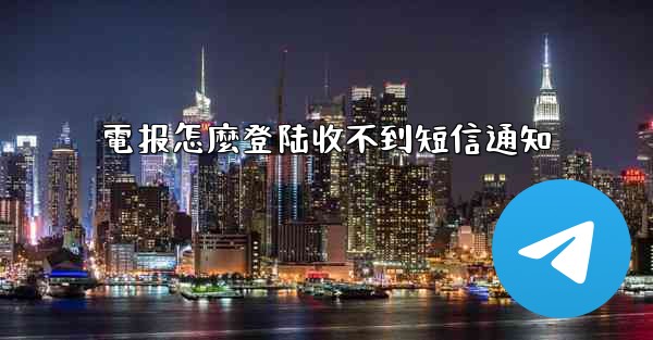 電报怎麼登陆收不到短信通知