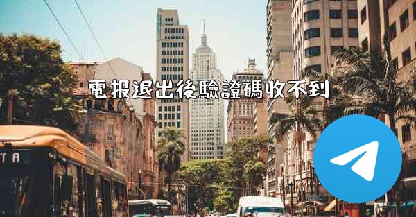 <b>電报退出後驗證碼收不到</b>
