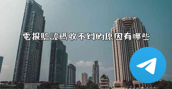 電报驗證碼收不到的原因有哪些