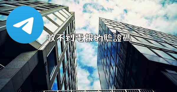 <b>收不到電报的驗證碼</b>