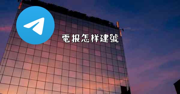 <b>電报怎样建號</b>