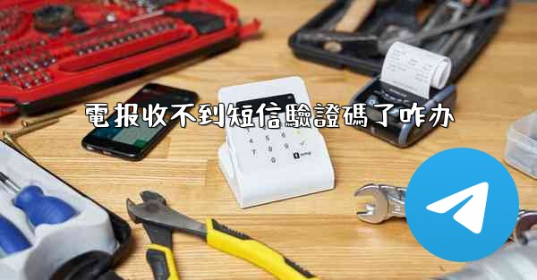 電报收不到短信驗證碼了咋办