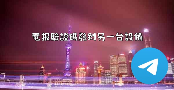 <b>電报驗證碼發到另一台設備</b>