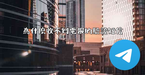 為什麼收不到電报的驗證短信